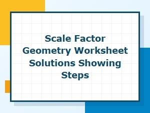 Step-By-Step Solutions for Geometry Scale Factor Worksheets